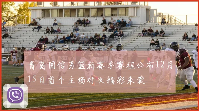 青岛国信男篮新赛季赛程公布12月15日首个主场对决精彩来袭