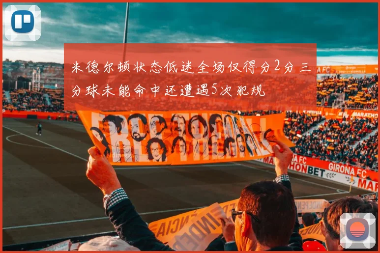 米德尔顿状态低迷全场仅得分2分三分球未能命中还遭遇5次犯规