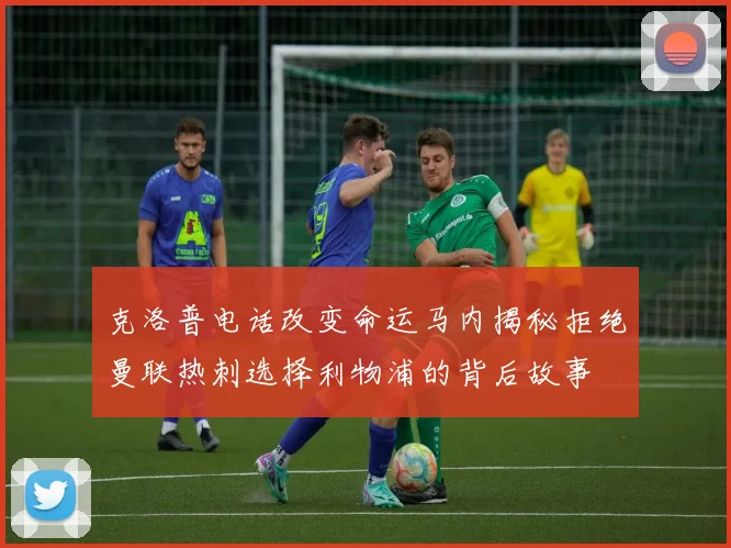 克洛普电话改变命运马内揭秘拒绝曼联热刺选择利物浦的背后故事