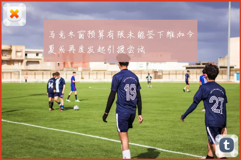 马竞冬窗预算有限未能签下维加今夏或再度发起引援尝试