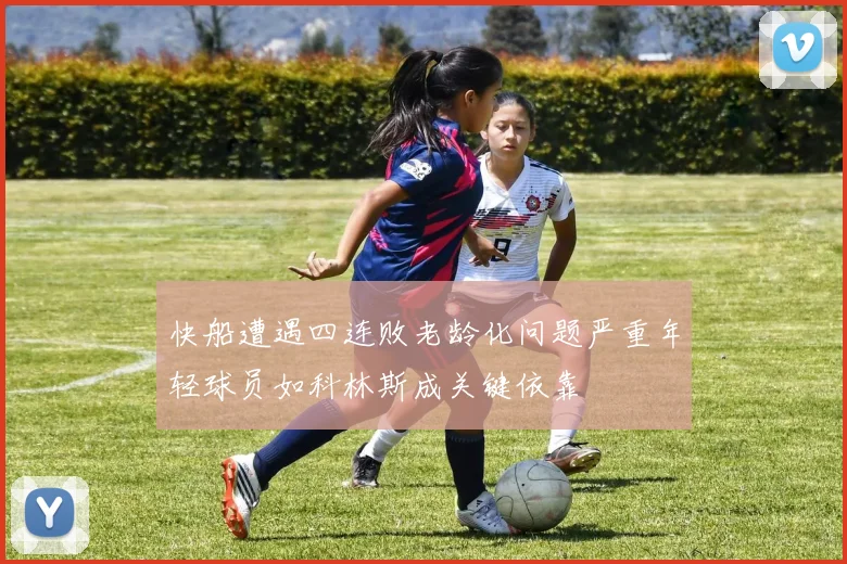 快船遭遇四连败老龄化问题严重年轻球员如科林斯成关键依靠