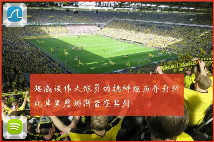 路威谈伟大球员的挑衅经历乔丹科比库里詹姆斯皆在其列
