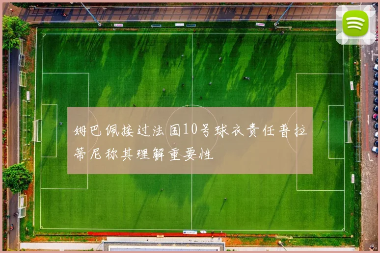 姆巴佩接过法国10号球衣责任普拉蒂尼称其理解重要性