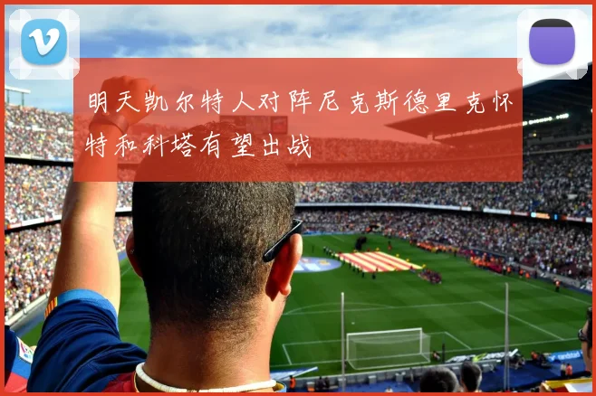 明天凯尔特人对阵尼克斯德里克怀特和科塔有望出战