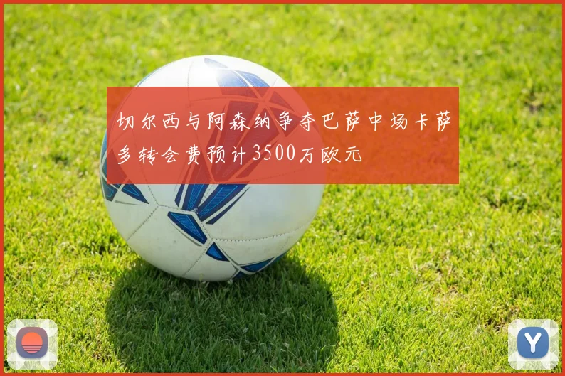 切尔西与阿森纳争夺巴萨中场卡萨多转会费预计3500万欧元