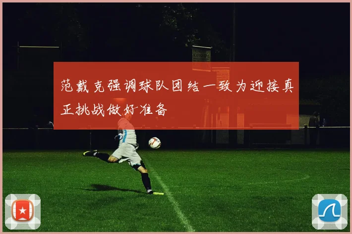 范戴克强调球队团结一致为迎接真正挑战做好准备