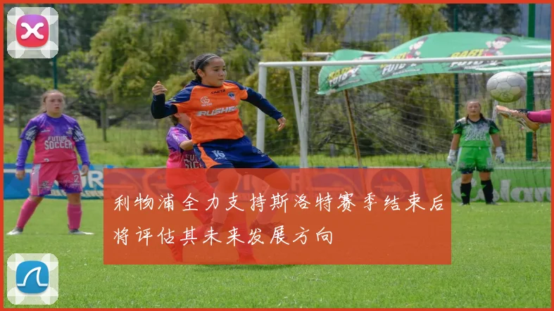 利物浦全力支持斯洛特赛季结束后将评估其未来发展方向