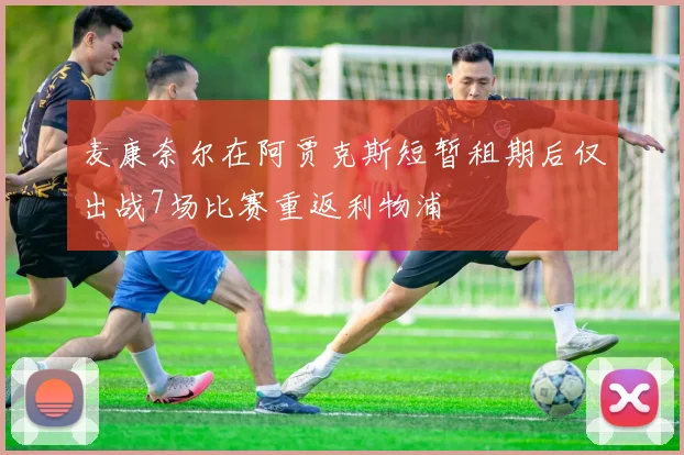 麦康奈尔在阿贾克斯短暂租期后仅出战7场比赛重返利物浦