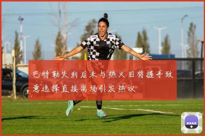 巴特勒失利后未与热火旧将握手致意选择直接离场引发热议