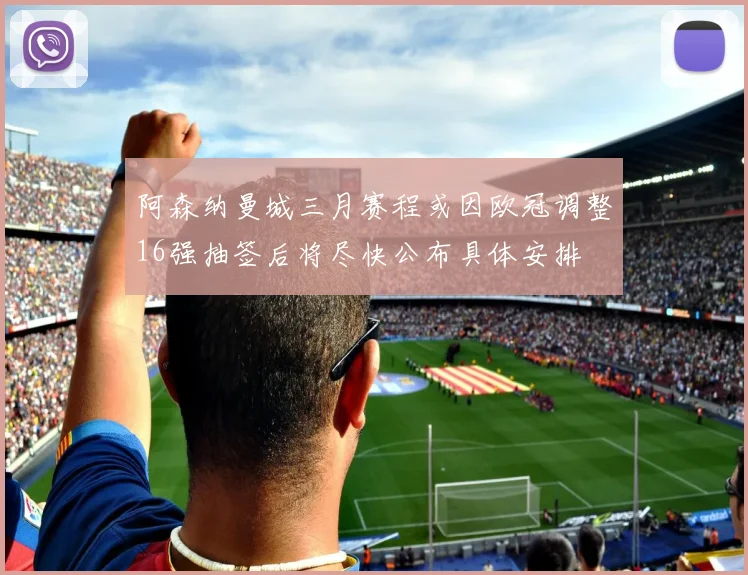 阿森纳曼城三月赛程或因欧冠调整16强抽签后将尽快公布具体安排